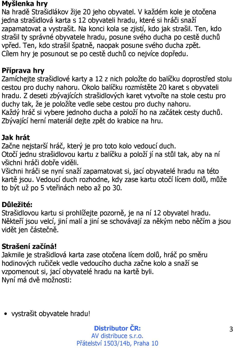Cílem hry je posunout se po cestě duchů co nejvíce dopředu. Příprava hry Zamíchejte strašidlové karty a 12 z nich položte do balíčku doprostřed stolu cestou pro duchy nahoru.