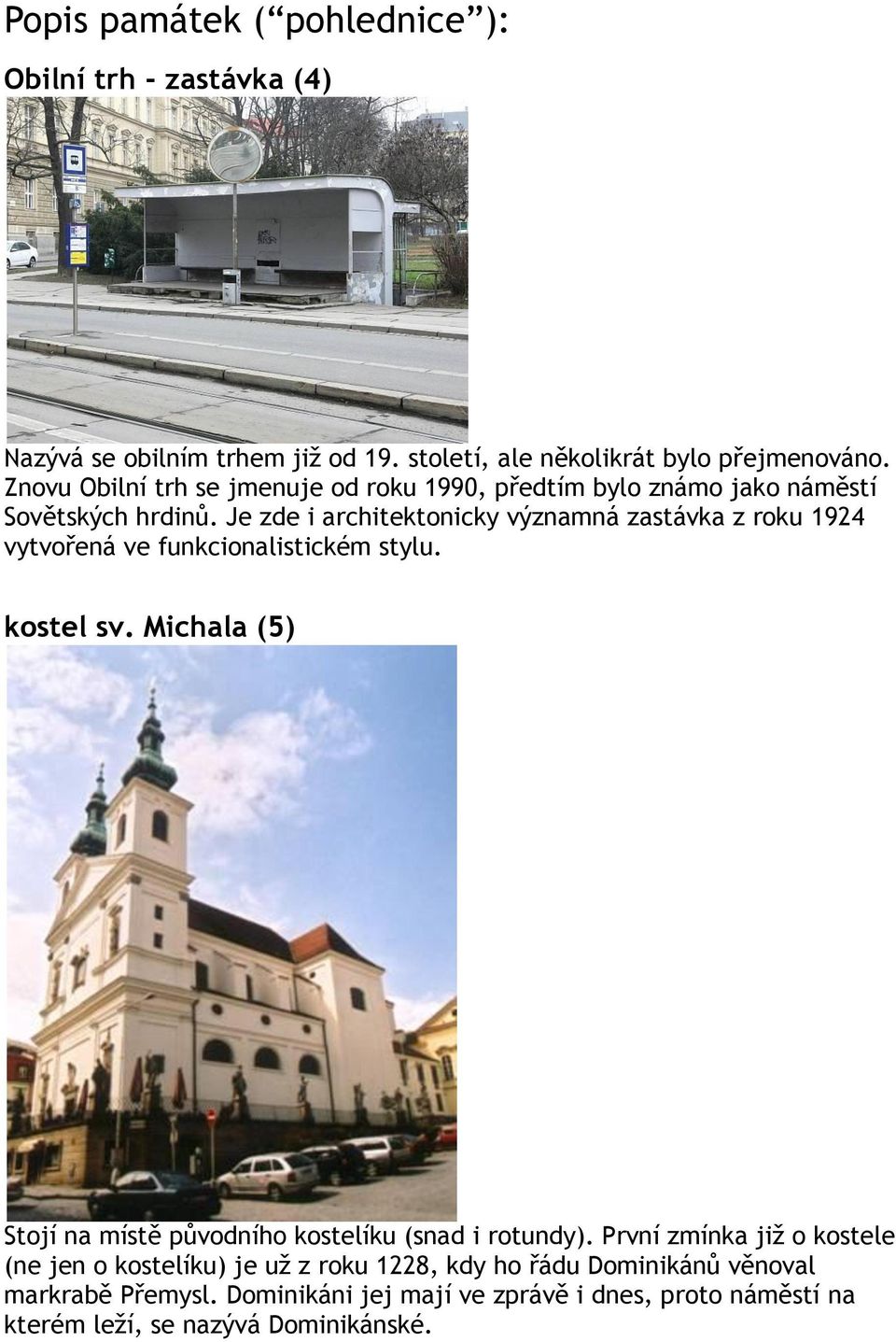 Je zde i architektonicky významná zastávka z roku 1924 vytvořená ve funkcionalistickém stylu. kostel sv.