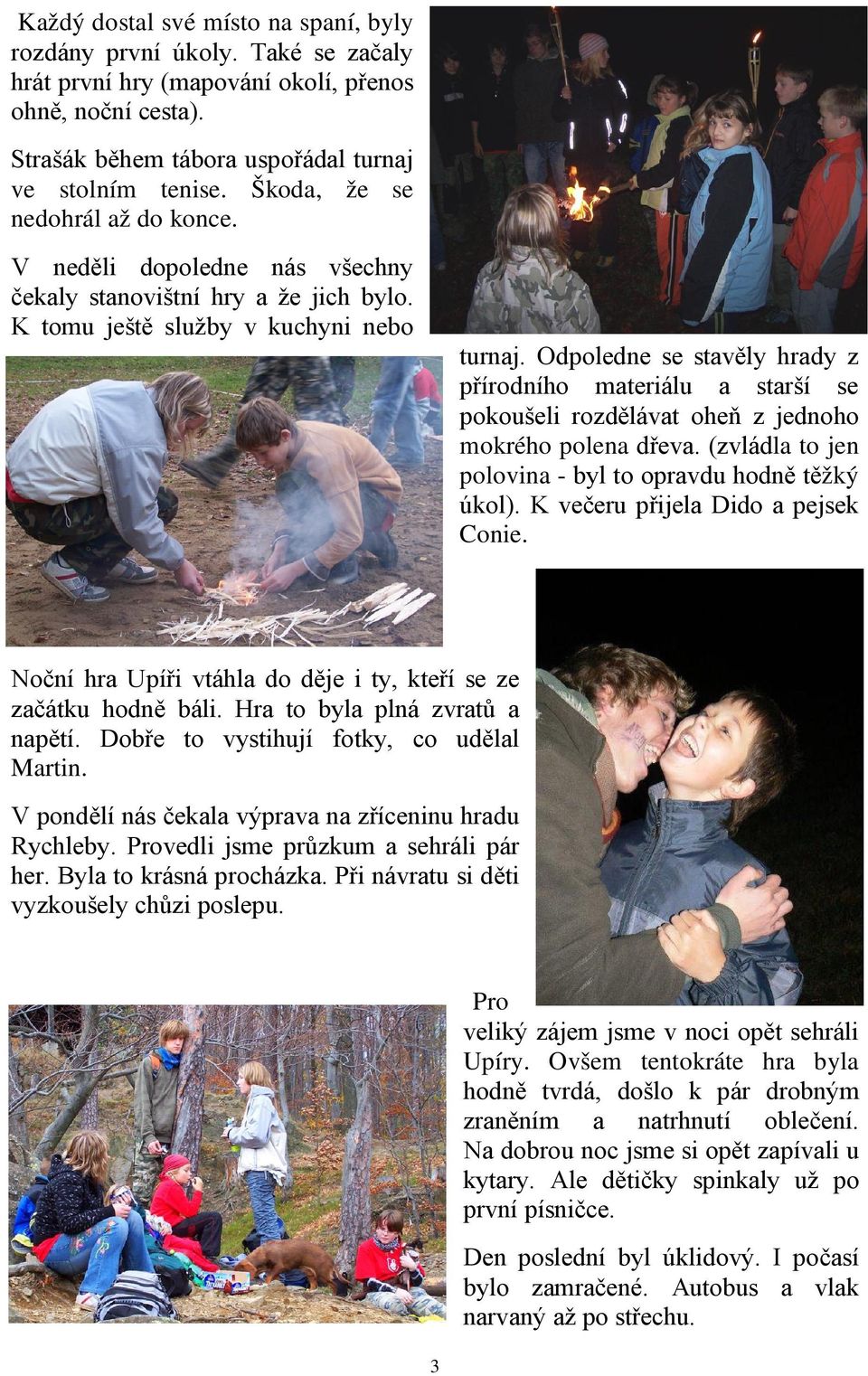Odpoledne se stavěly hrady z přírodního materiálu a starší se pokoušeli rozdělávat oheň z jednoho mokrého polena dřeva. (zvládla to jen polovina - byl to opravdu hodně těžký úkol).