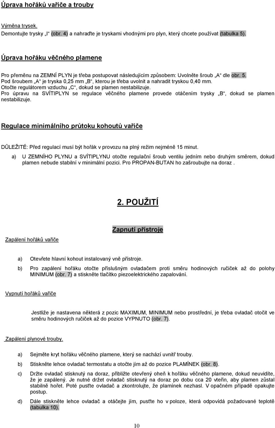 Pod šroubem A je tryska 0,25 mm B, kterou je třeba uvolnit a nahradit tryskou 0,40 mm. Otočte regulátorem vzduchu C, dokud se plamen nestabilizuje.