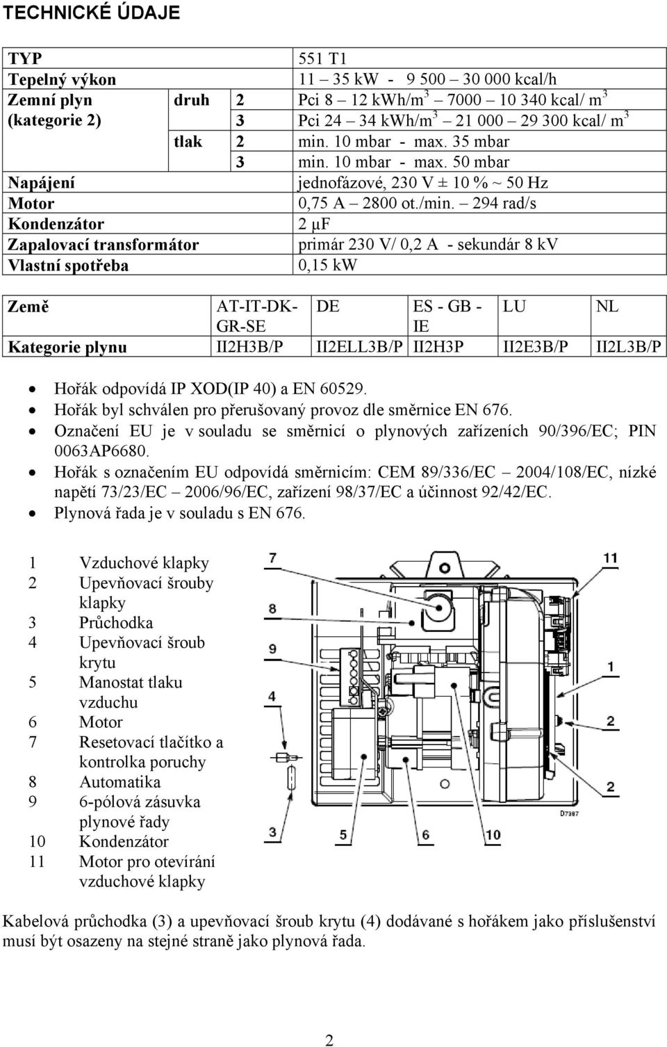 294 rad/s Kondenzátor 2 µf Zapalovací transformátor primár 230 V/ 0,2 A - sekundár 8 kv Vlastní spotřeba 0,15 kw Země AT-IT-DK- DE ES - GB - LU NL GR-SE IE Kategorie plynu II2H3B/P II2ELL3B/P II2H3P