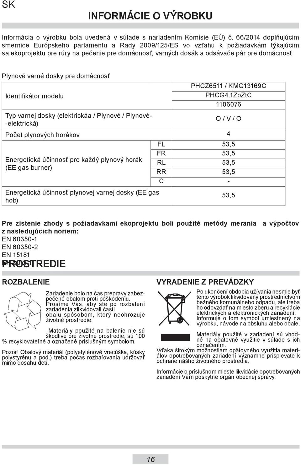 Plynové varné dosky pre domácnosť Identifikátor modelu Typ varnej dosky (elektrickáa / Plynové / Plynové elektrická) PHCZ6511 / KMG13169C PHCG4.