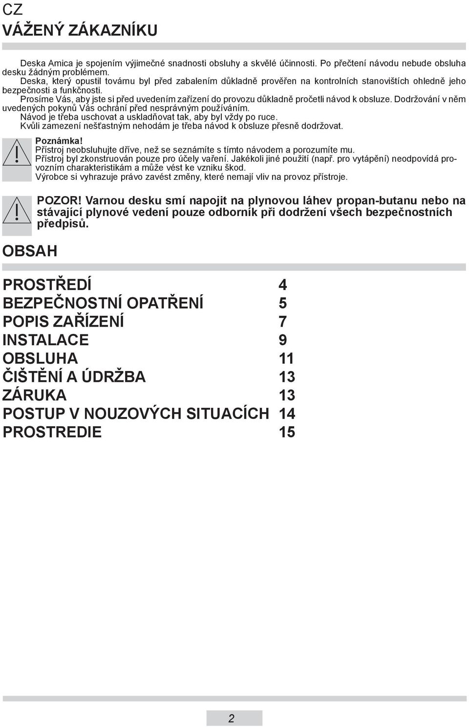 Prosíme Vás, aby jste si před uvedením zařízení do provozu důkladně pročetli návod k obsluze. Dodržování v něm uvedených pokynů Vás ochrání před nesprávným používáním.