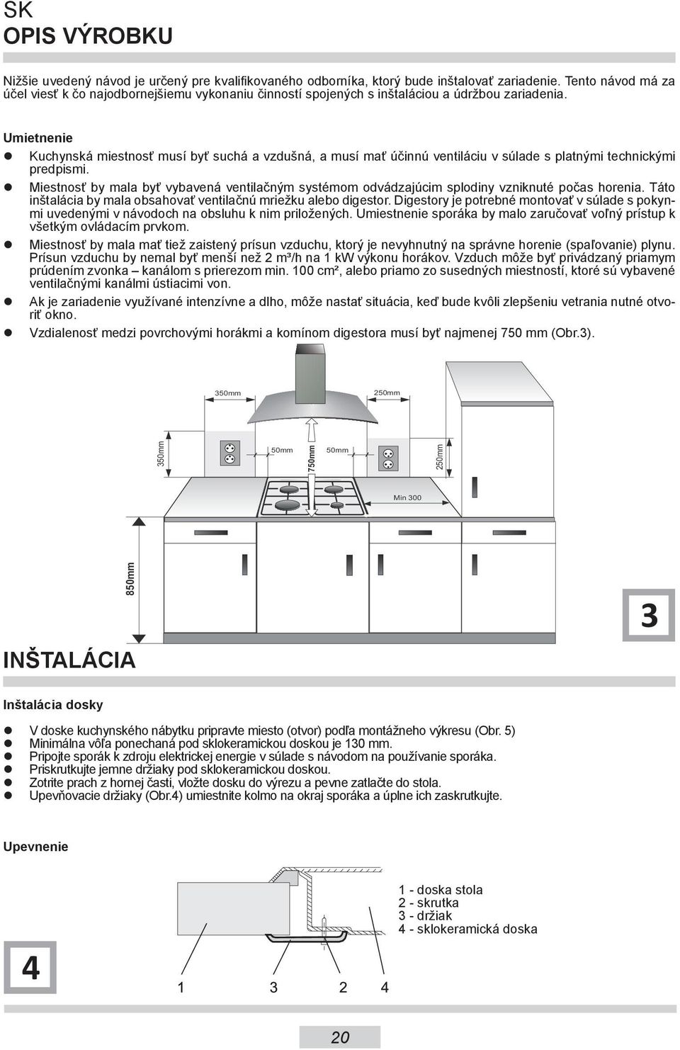 Umietnenie Kuchynská miestnosť musí byť suchá a vzdušná, a musí mať účinnú ventiláciu v súlade s platnými technickými predpismi.
