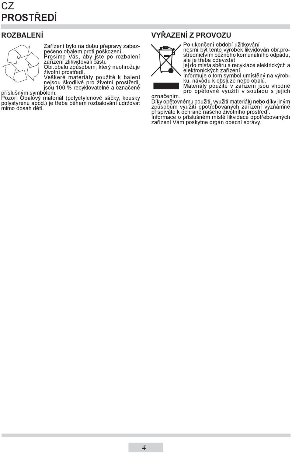 Obalový materiál (polyetylenové sáčky, kousky polystyrenu apod.) je třeba během rozbalování udržovat mimo dosah dětí.