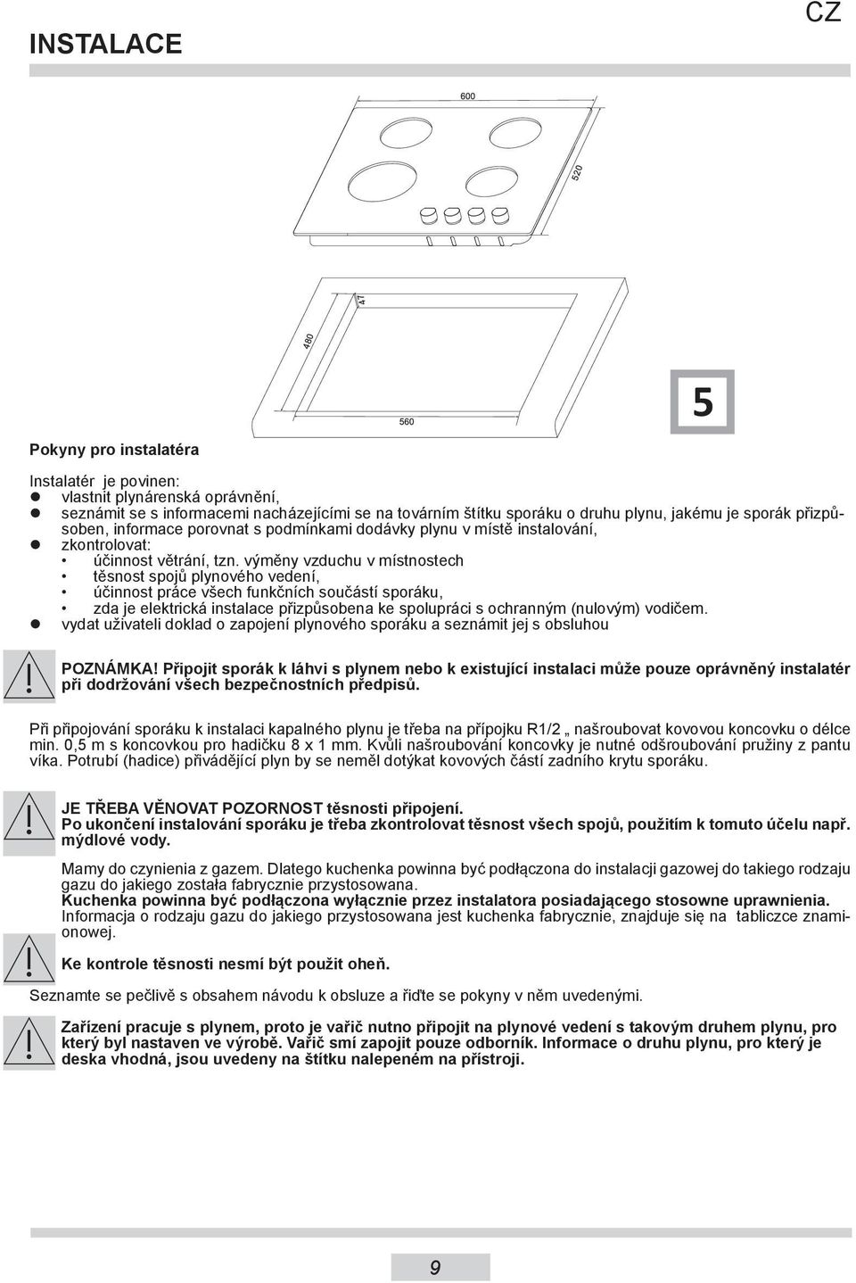 výměny vzduchu v místnostech těsnost spojů plynového vedení, účinnost práce všech funkčních součástí sporáku, zda je elektrická instalace přizpůsobena ke spolupráci s ochranným (nulovým) vodičem.
