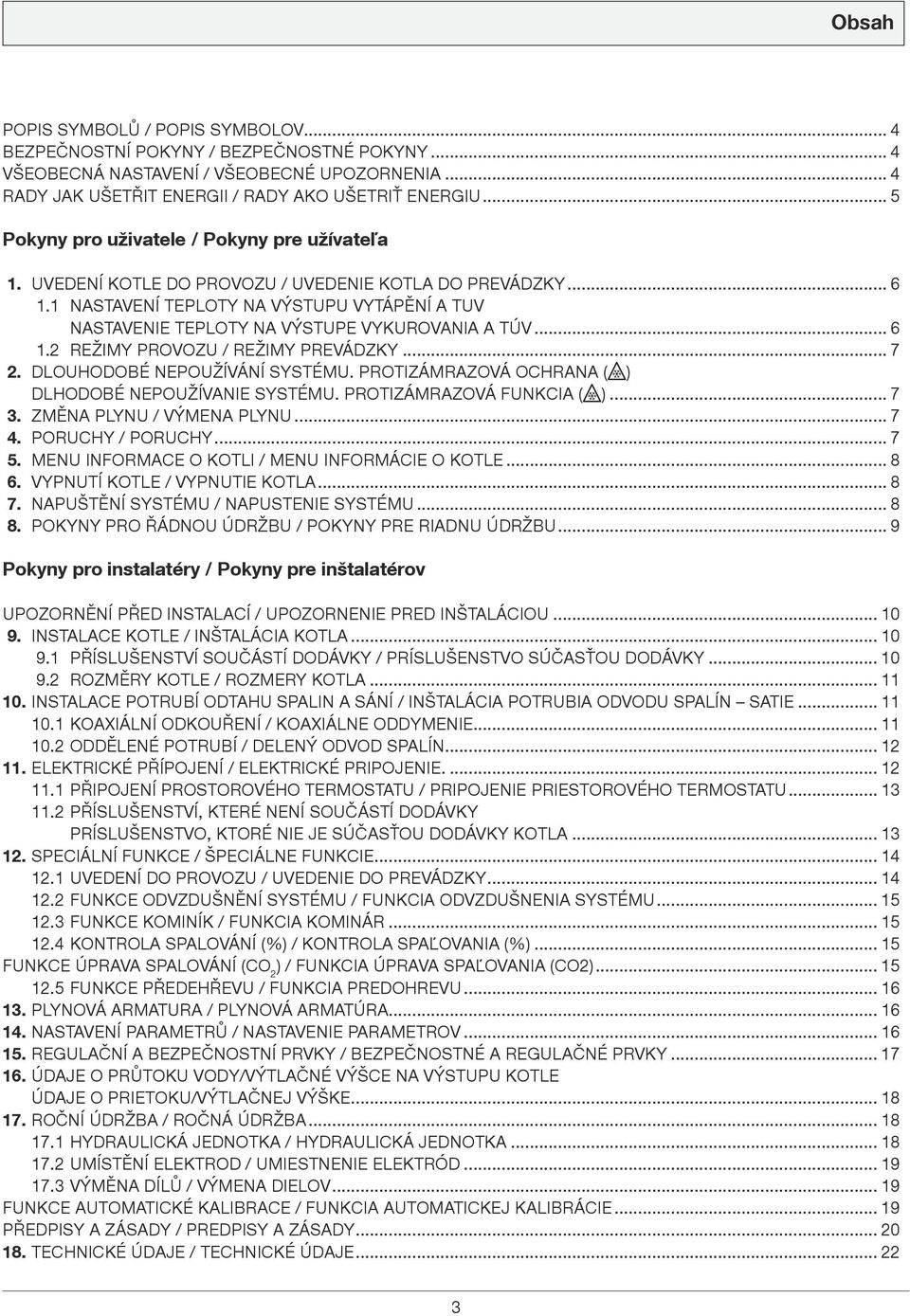 1 NASTAVENÍ TEPLOTY NA VÝSTUPU VYTÁPĚNÍ A TUV NASTAVENIE TEPLOTY NA VÝSTUPE VYKUROVANIA A TÚV... 6 1.2 REŽIMY PROVOZU / REŽIMY PREVÁDZKY... 7 2. DLOUHODOBÉ NEPOUŽÍVÁNÍ SYSTÉMU.