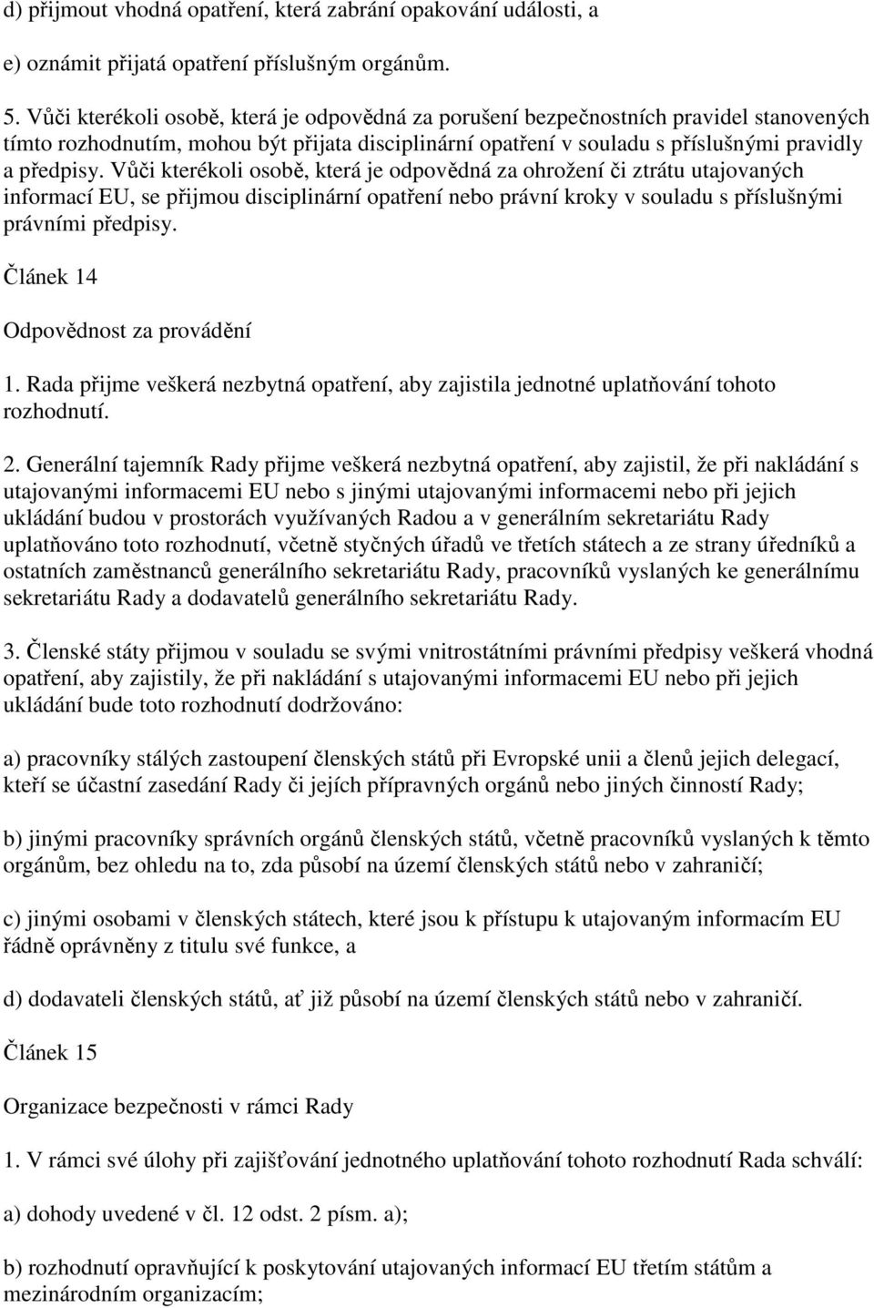 Vůči kterékoli osobě, která je odpovědná za ohrožení či ztrátu utajovaných informací EU, se přijmou disciplinární opatření nebo právní kroky v souladu s příslušnými právními předpisy.