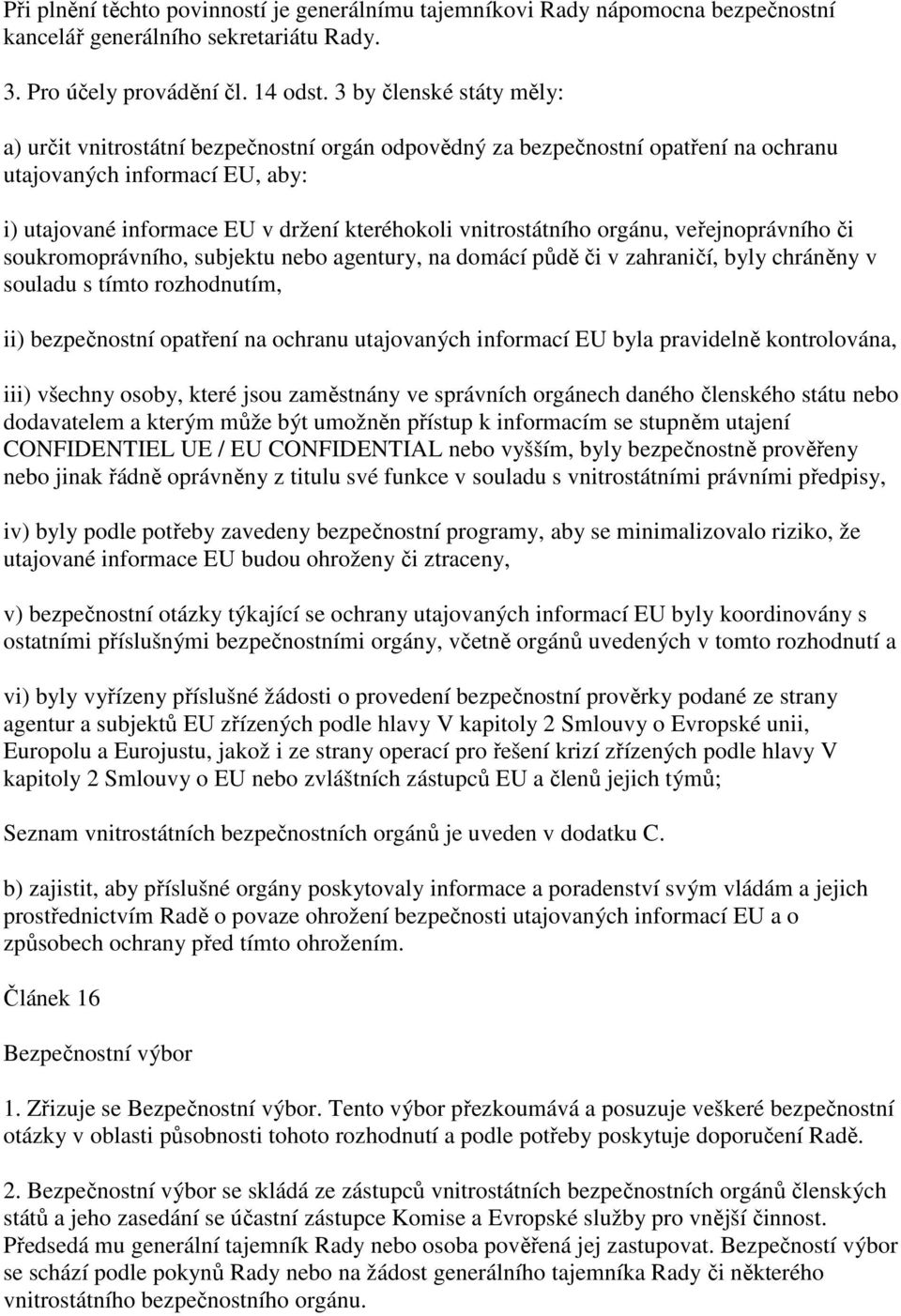 vnitrostátního orgánu, veřejnoprávního či soukromoprávního, subjektu nebo agentury, na domácí půdě či v zahraničí, byly chráněny v souladu s tímto rozhodnutím, ii) bezpečnostní opatření na ochranu