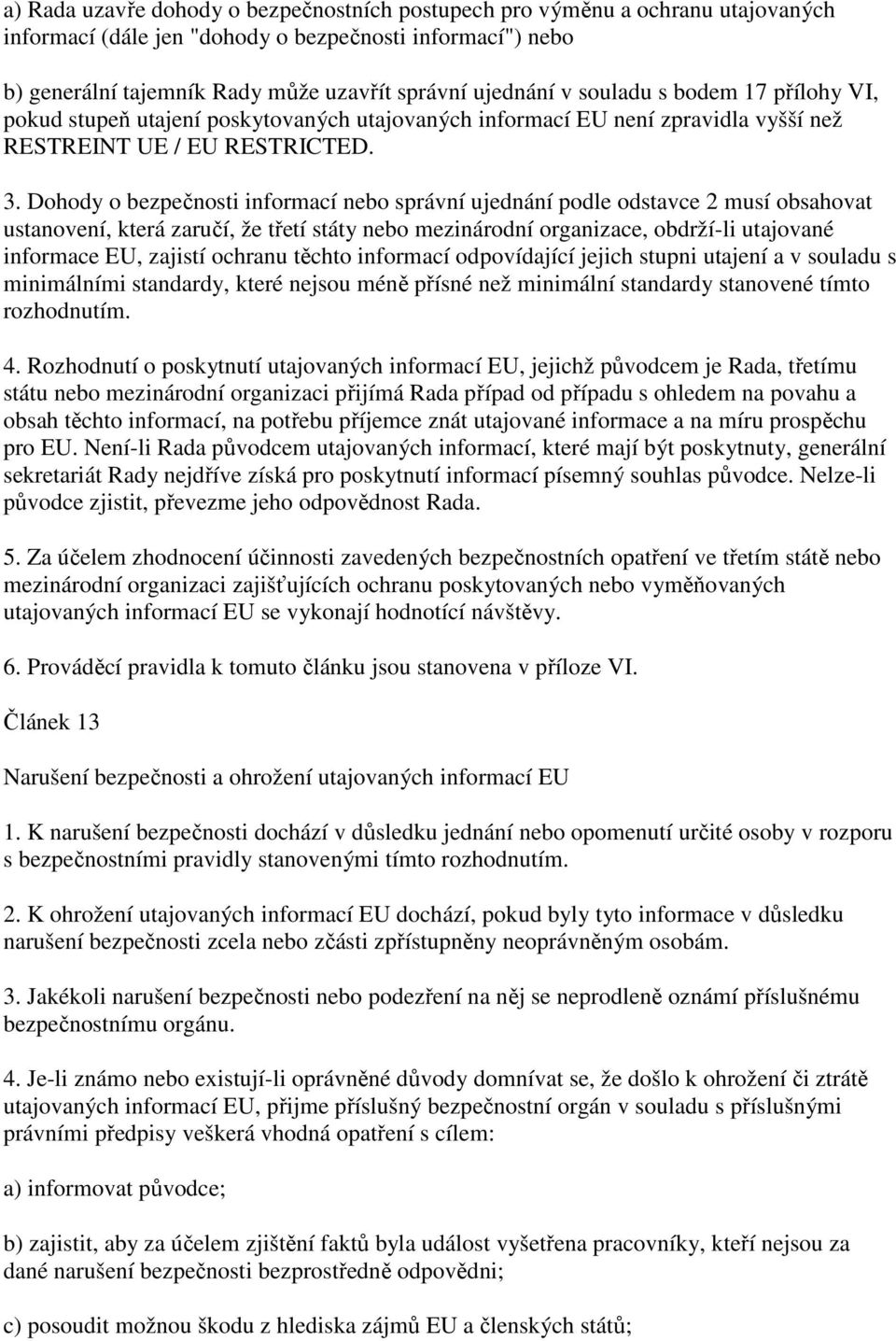 Dohody o bezpečnosti informací nebo správní ujednání podle odstavce 2 musí obsahovat ustanovení, která zaručí, že třetí státy nebo mezinárodní organizace, obdrží-li utajované informace EU, zajistí