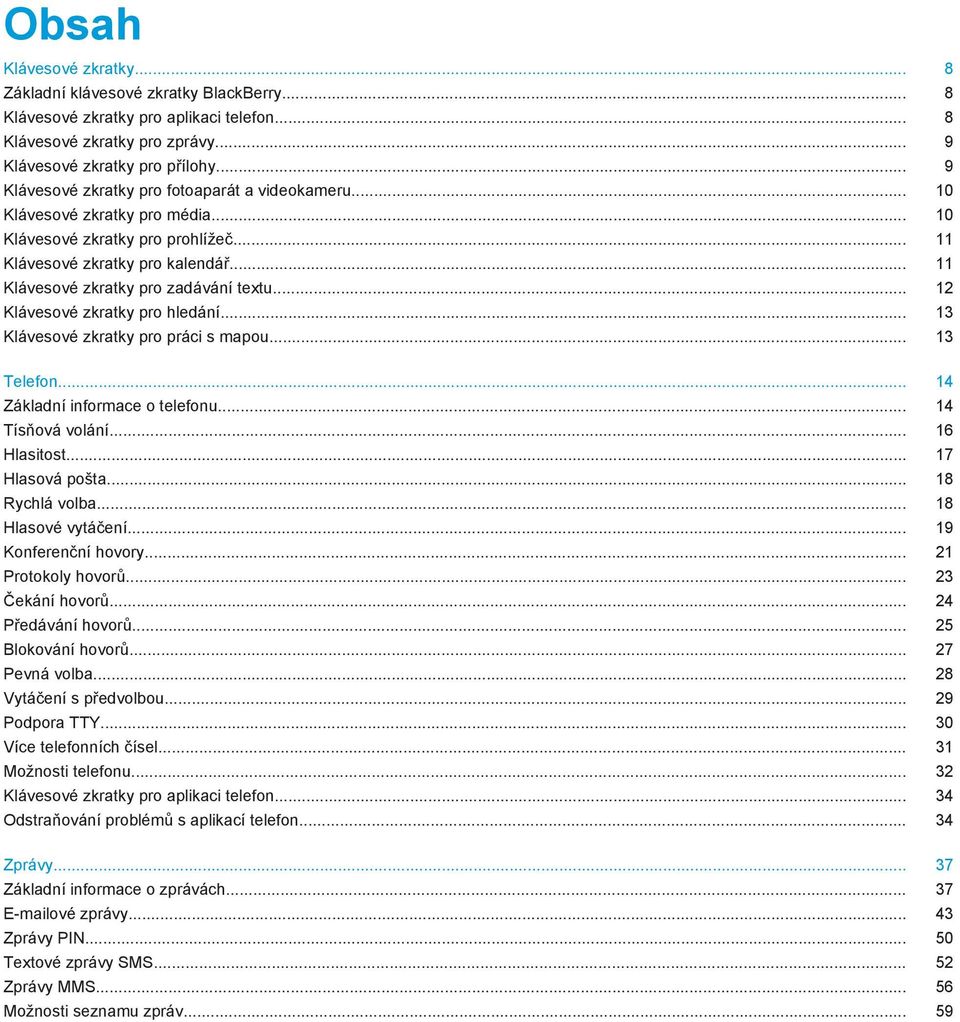 .. 11 Klávesové zkratky pro zadávání textu... 12 Klávesové zkratky pro hledání... 13 Klávesové zkratky pro práci s mapou... 13 Telefon... 14 Základní informace o telefonu... 14 Tísňová volání.