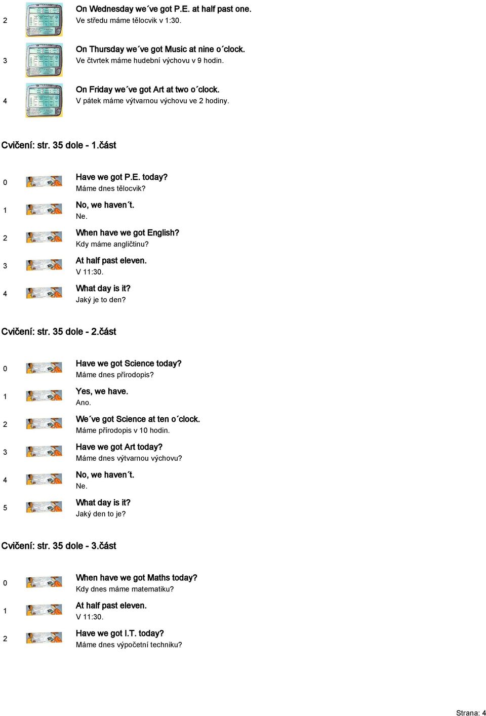 Kdy máme angličtinu? At half past eleven. V :. What day is it? Jaký je to den? Cvičení: str. dole -.část Have we got Science today? Máme dnes přírodopis? Yes, we have. Ano.