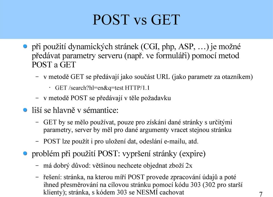 1 v metodě POST se předávají v těle požadavku liší se hlavně v sémantice: GET by se mělo používat, pouze pro získání dané stránky s určitými parametry, server by měl pro dané argumenty vracet stejnou