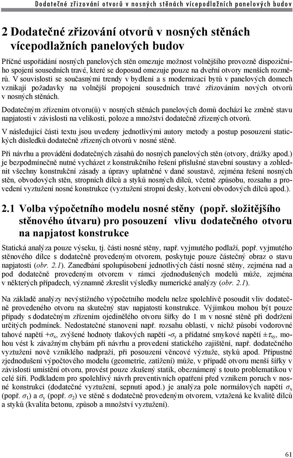 V souvislosti se současnými trendy v bydlení a s modernizací bytů v panelových domech vznikají požadavky na volnější propojení sousedních travé zřizováním nových otvorů v nosných stěnách.