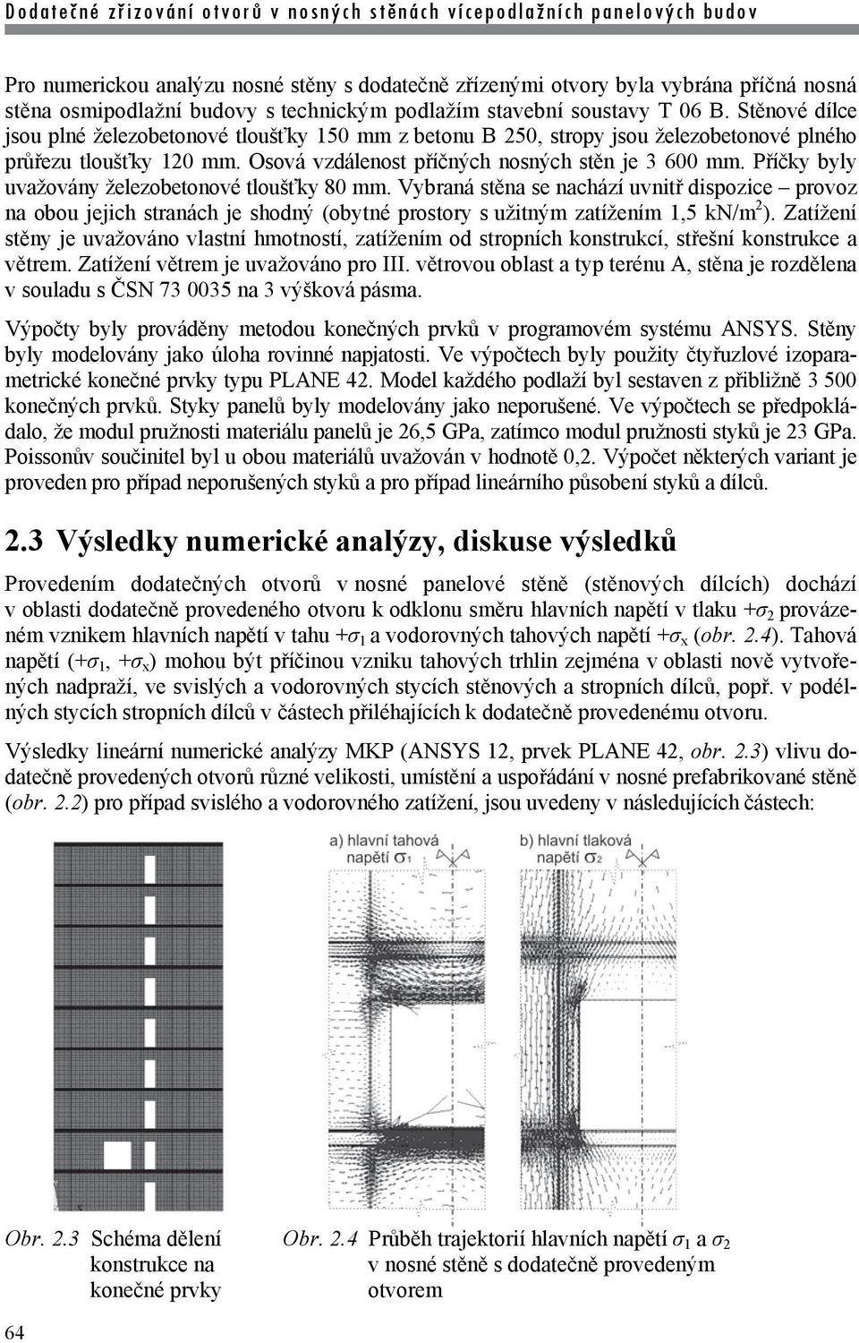 Příčky byly uvažovány železobetonové tloušťky 80 mm. Vybraná stěna se nachází uvnitř dispozice provoz na obou jejich stranách je shodný (obytné prostory s užitným zatížením 1,5 kn/m 2 ).