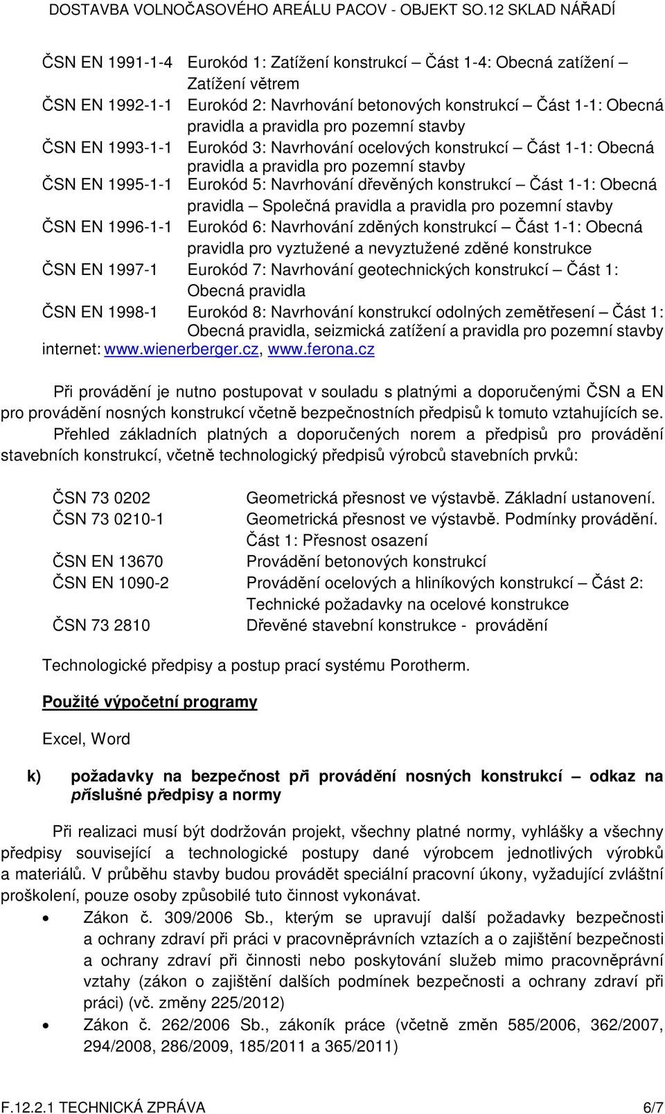 pravidla Spole ná pravidla a pravidla pro pozemní stavby SN EN 1996-1-1 Eurokód 6: Navrhování zd ných konstrukcí ást 1-1: Obecná pravidla pro vyztužené a nevyztužené zd né konstrukce SN EN 1997-1