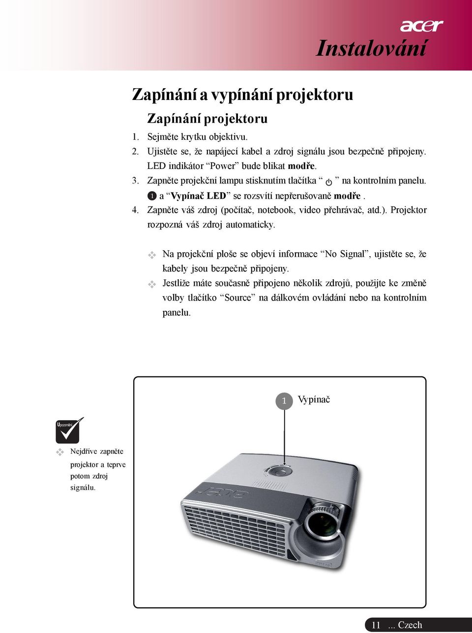 Zapnìte váš zdroj (poèítaè, notebook, video pøehrávaè, atd.). Projektor rozpozná váš zdroj automaticky.