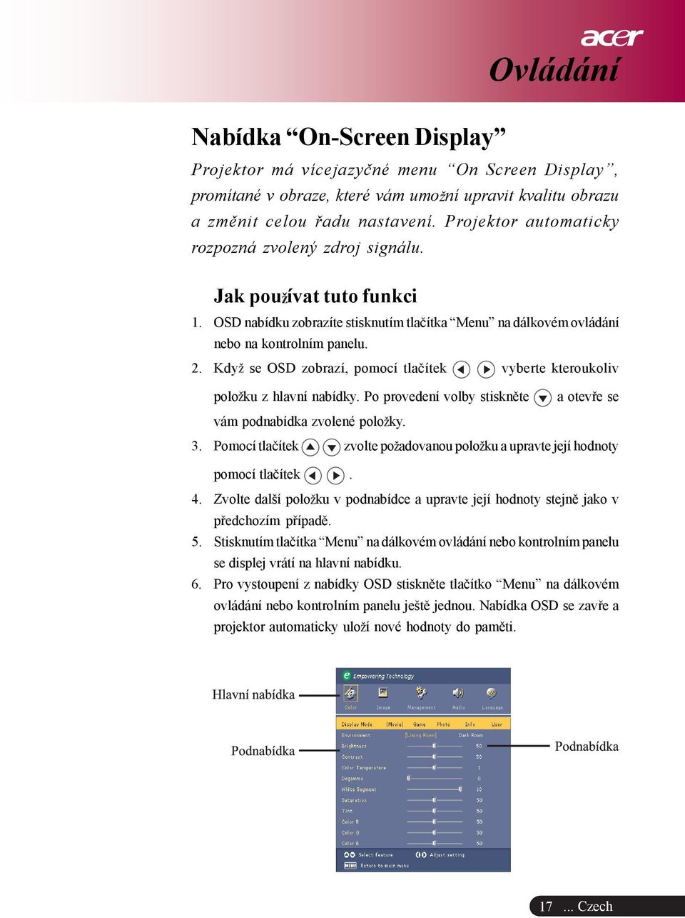 Kdy se OSD zobrazí, pomocí tlaèítek vyberte kteroukoliv polo ku z hlavní nabídky. Po provedení volby stisknìte a otevøe se vám podnabídka zvolené polo ky. 3.