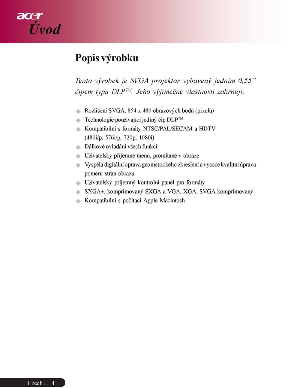 NTSC/PAL/SECAM a HDTV (480i/p, 576i/p, 720p, 1080i) Dálkové ovládání všech funkcí U ivatelsky pøíjemné menu, promítané v obraze Vyspìlá digitální oprava