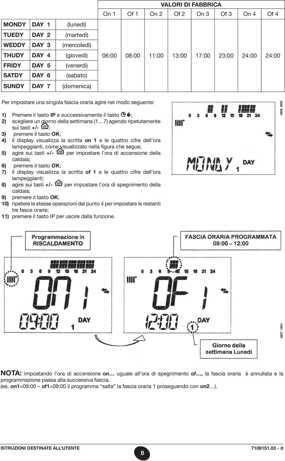 giorno della settimana (1 7) agendo ripetutamente sui tasti +/- ; 3) premere il tasto OK; 4) il display visualizza la scritta on 1 e le quattro cifre dell ora lampeggianti, come visualizzato nella