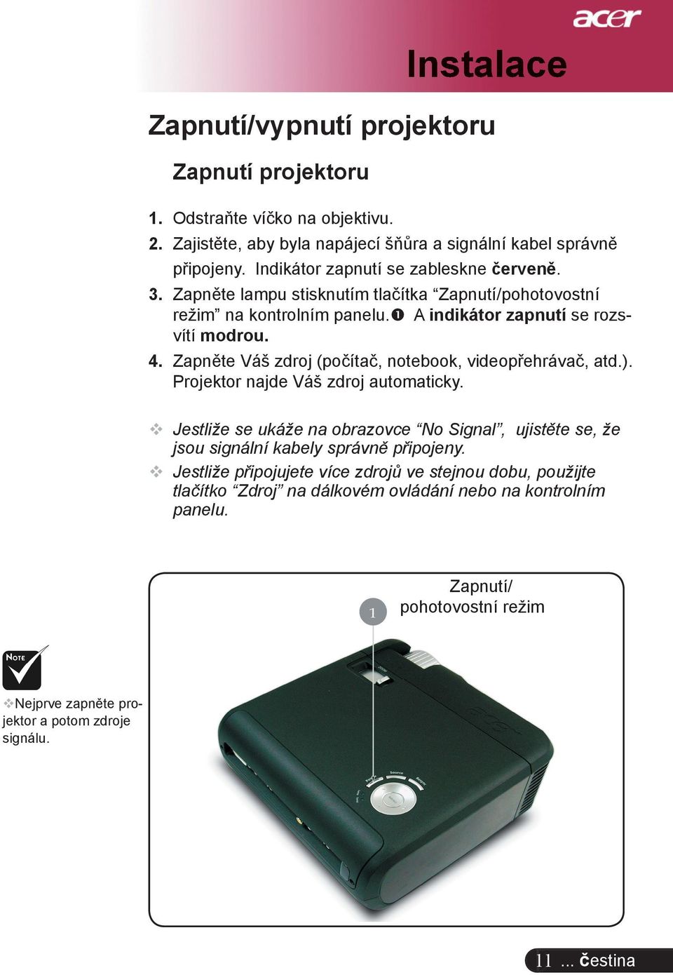 Zapněte Váš zdroj (počítač, notebook, videopřehrávač, atd.). Projektor najde Váš zdroj automaticky.