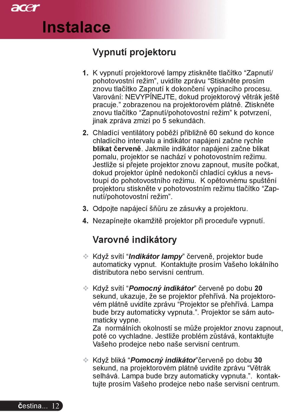 Varování: NEVYPÍNEJTE, dokud projektorový větrák ještě pracuje. zobrazenou na projektorovém plátně. Ztiskněte znovu tlačítko Zapnutí/pohotovostní režim k potvrzení, jinak zpráva zmizí po 5 sekundách.