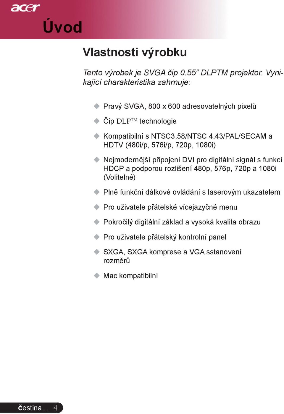 43/PAL/SECAM a HDTV (480i/p, 576i/p, 720p, 1080i) Nejmodernější připojení DVI pro digitální signál s funkcí HDCP a podporou rozlišení 480p, 576p, 720p a 1080i