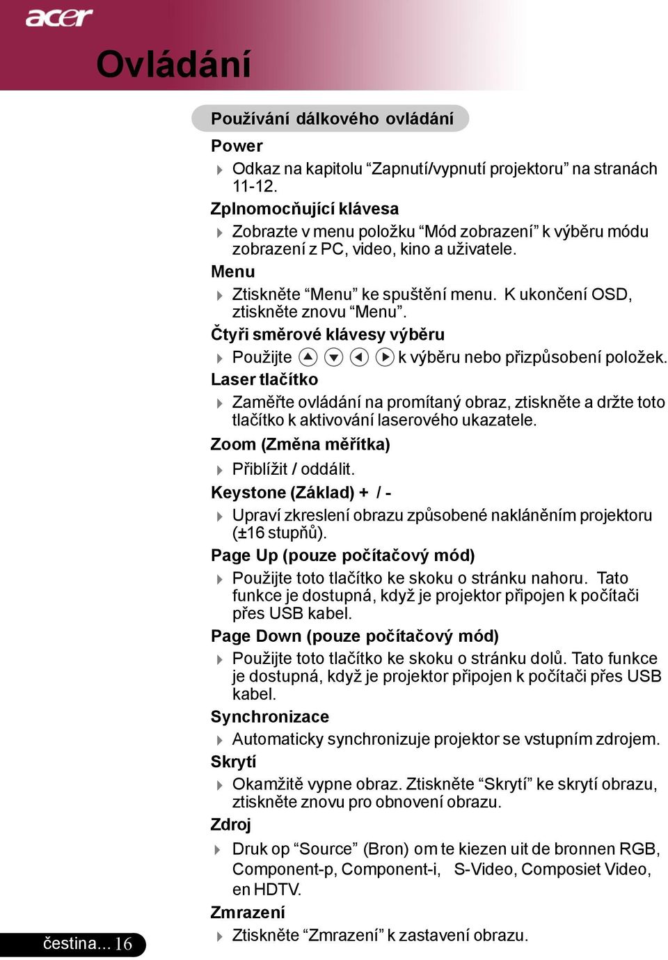 Čtyři směrové klávesy výběru 4 Použijte k výběru nebo přizpůsobení položek. Laser tlačítko 4 Zaměřte ovládání na promítaný obraz, ztiskněte a držte toto tlačítko k aktivování laserového ukazatele.