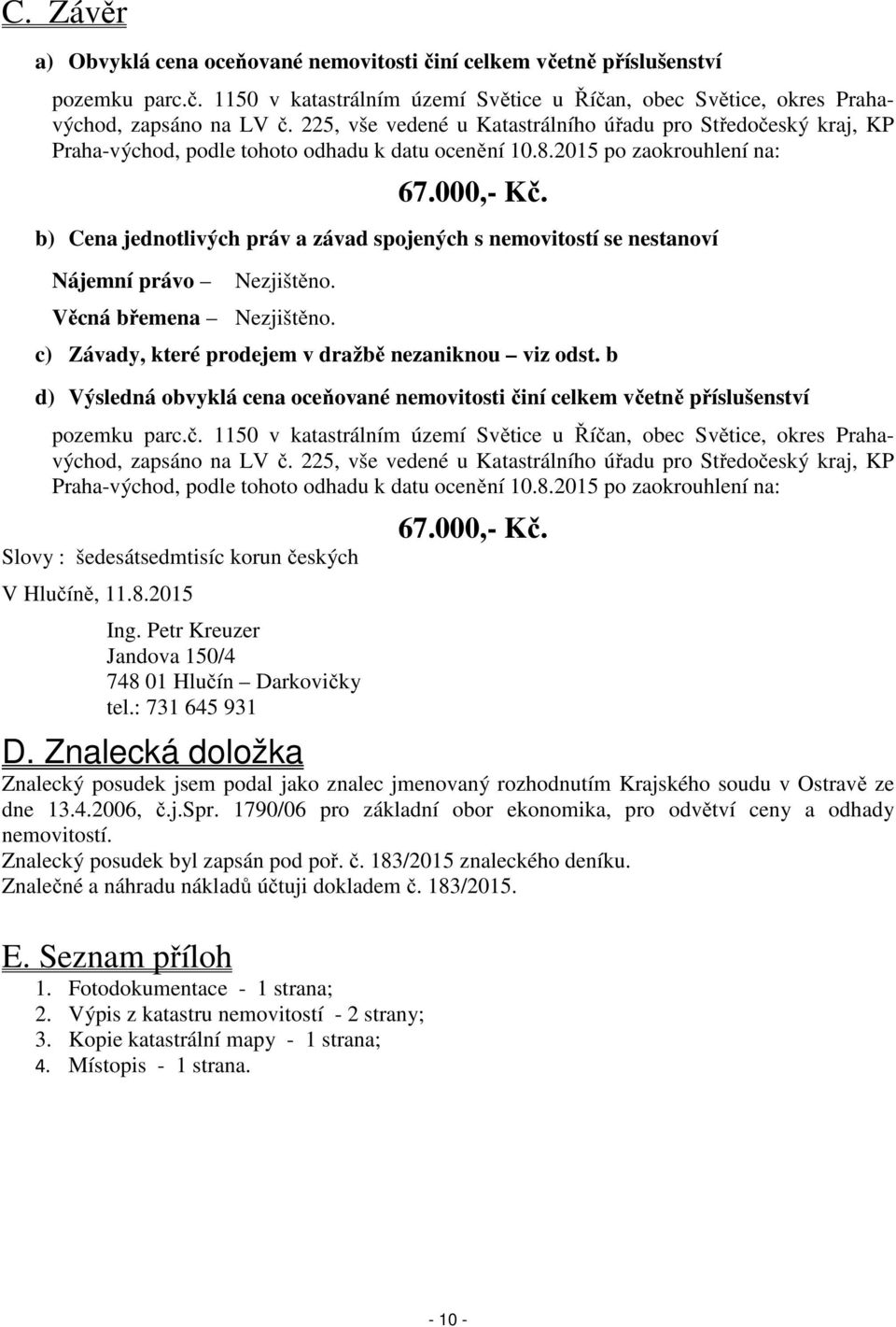 b) Cena jednotlivých práv a závad spojených s nemovitostí se nestanoví Nájemní právo Nezjištěno. Věcná břemena Nezjištěno. c) Závady, které prodejem v dražbě nezaniknou viz odst.