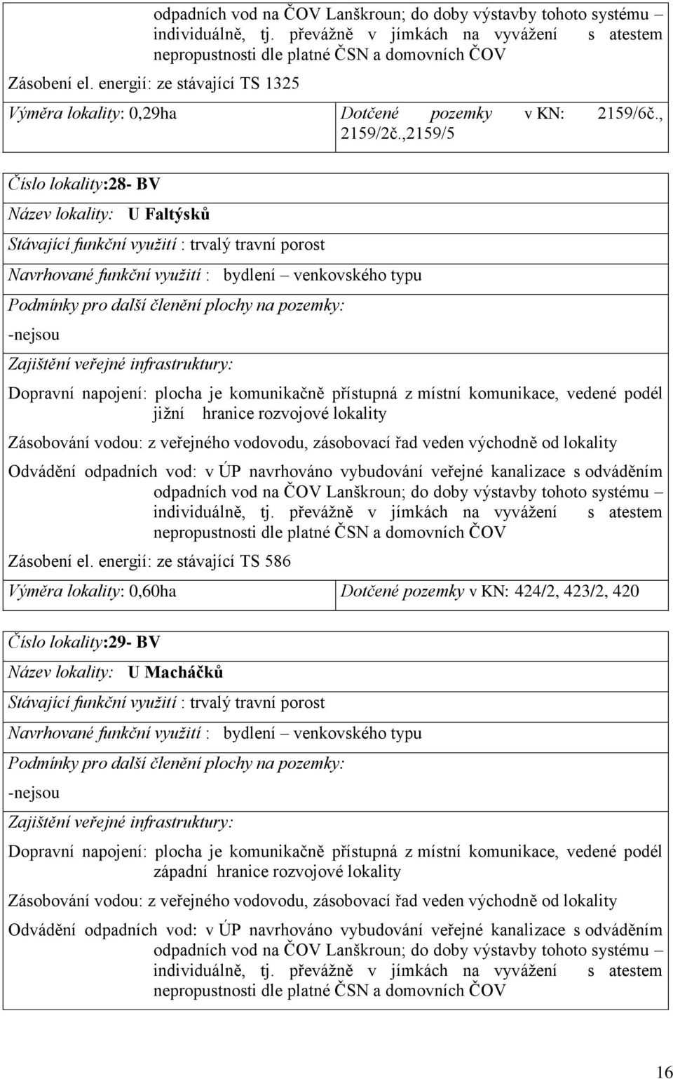 jižní hranice rozvojové lokality Zásobování vodou: z veřejného vodovodu, zásobovací řad veden východně od lokality Zásobení el.