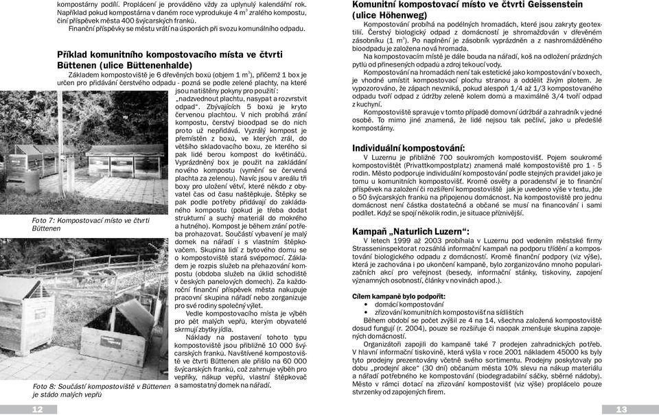 Pøíklad komunitního kompostovacího místa ve ètvrti Büttenen (ulice Büttenenhalde) Základem kompostovištì je 6 døevìných boxù (objem 1 m ), pøièemž 1 box je urèen pro pøidávání èerstvého odpadu -