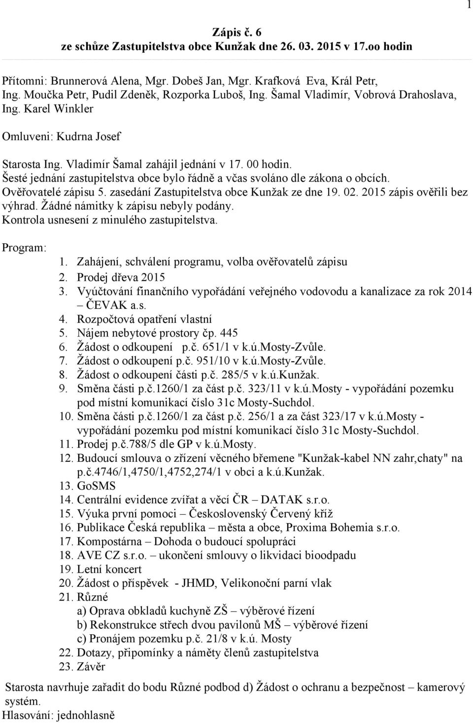 Šesté jednání zastupitelstva obce bylo řádně a včas svoláno dle zákona o obcích. Ověřovatelé zápisu 5. zasedání Zastupitelstva obce Kunžak ze dne 19. 02. 2015 zápis ověřili bez výhrad.