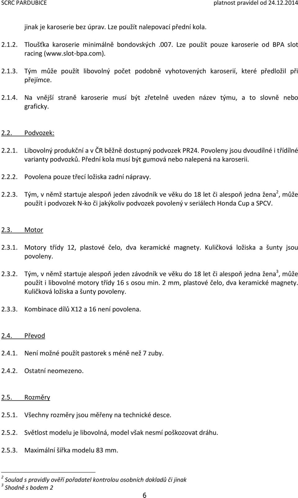 2.1. Libovolný produkční a v ČR běžně dostupný podvozek PR24. Povoleny jsou dvoudílné i třídílné varianty podvozků. Přední kola musí být gumová nebo nalepená na karoserii. 2.2.2. Povolena pouze třecí ložiska zadní nápravy.