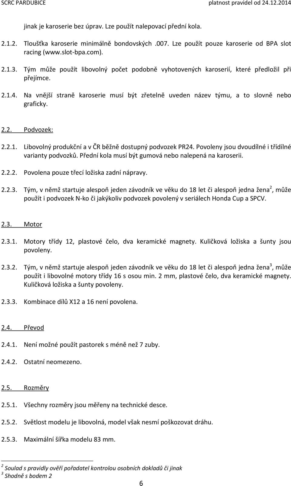 2.1. Libovolný produkční a v ČR běžně dostupný podvozek PR24. Povoleny jsou dvoudílné i třídílné varianty podvozků. Přední kola musí být gumová nebo nalepená na karoserii. 2.2.2. Povolena pouze třecí ložiska zadní nápravy.