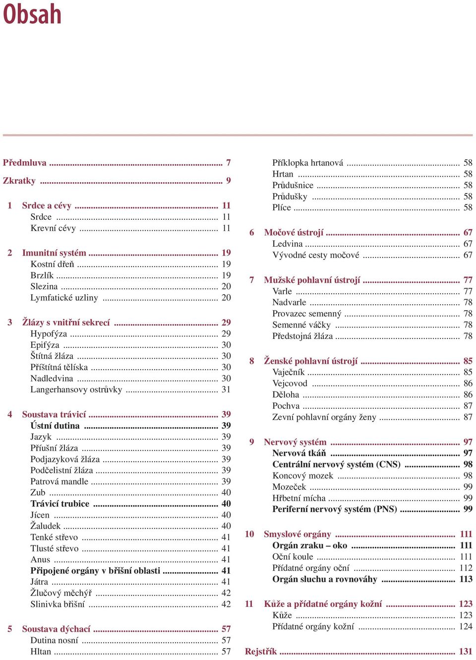 .. 39 Jazyk... 39 Příušní žláza... 39 Podjazyková žláza... 39 Podčelistní žláza... 39 Patrová mandle... 39 Zub... 40 Trávicí trubice... 40 Jícen... 40 Žaludek... 40 Tenké střevo... 41 Tlusté střevo.