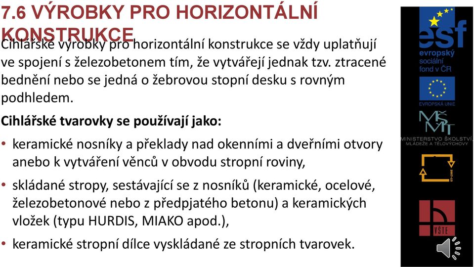 Cihlářské tvarovky se používají jako: keramické nosníky a překlady nad okenními a dveřními otvory anebo k vytváření věnců v obvodu stropní roviny,