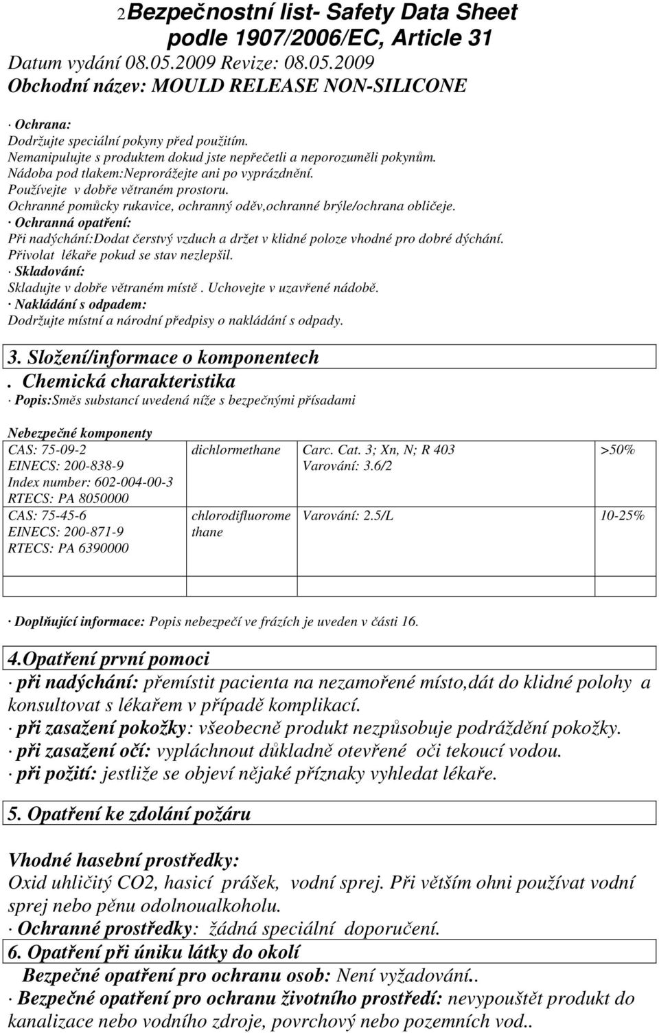 Ochranná opatření: Při nadýchání:dodat čerstvý vzduch a držet v klidné poloze vhodné pro dobré dýchání. Přivolat lékaře pokud se stav nezlepšil. Skladování: Skladujte v dobře větraném místě.