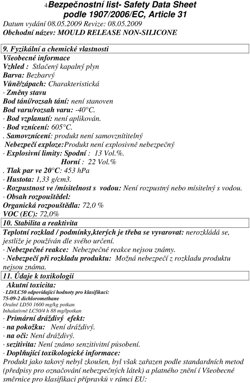 -40 C. Bod vzplanutí: není aplikován. Bod vznícení: 605 C.. Samovznícení: produkt není samovznítitelný Nebezpečí exploze:produkt není explosivně nebezpečný Explosivní limity: Spodní : 13 Vol.%.
