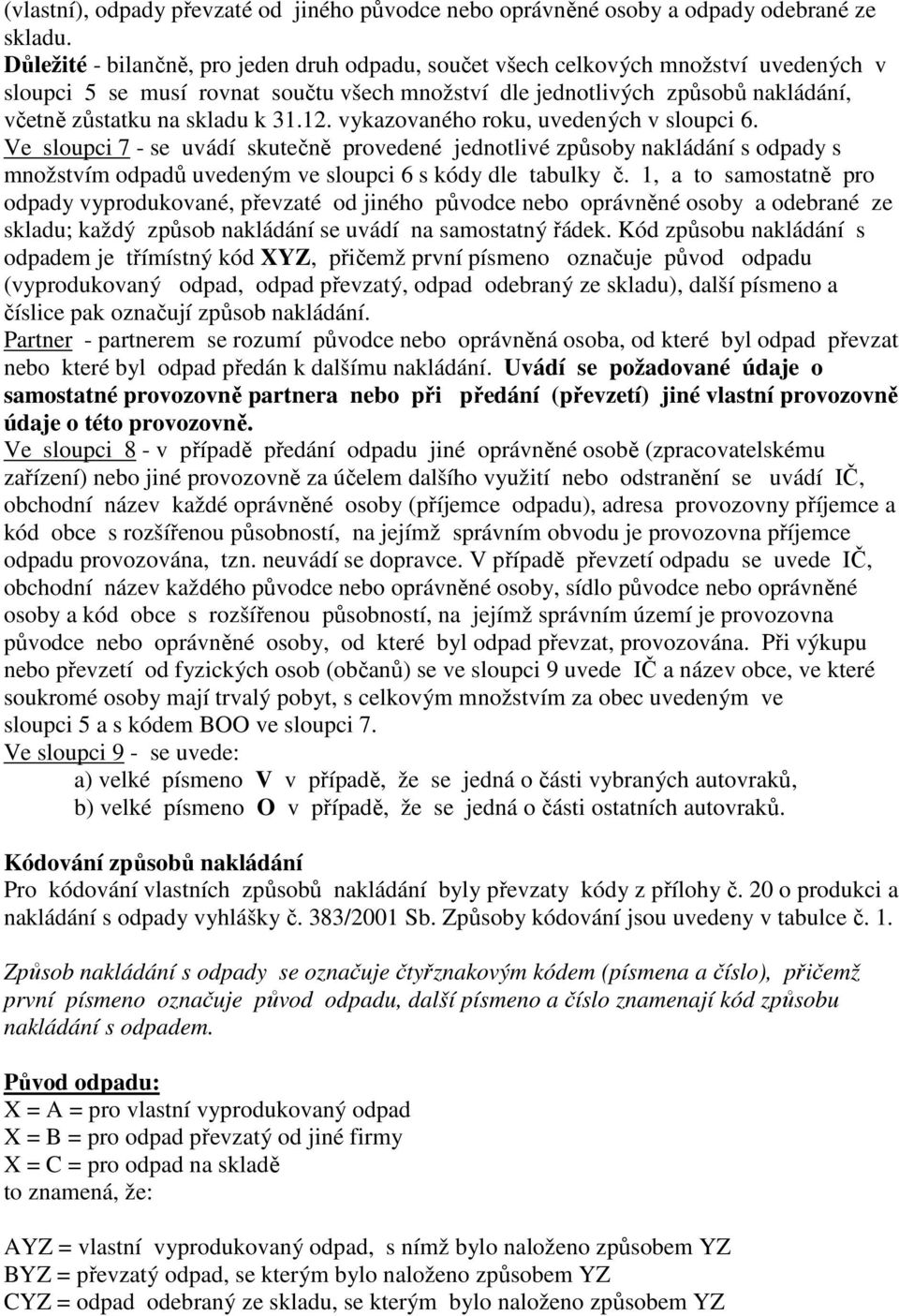 31.12. vykazovaného roku, uvedených v sloupci 6. Ve sloupci 7 - se uvádí skutečně provedené jednotlivé způsoby nakládání s odpady s množstvím odpadů uvedeným ve sloupci 6 s kódy dle tabulky č.