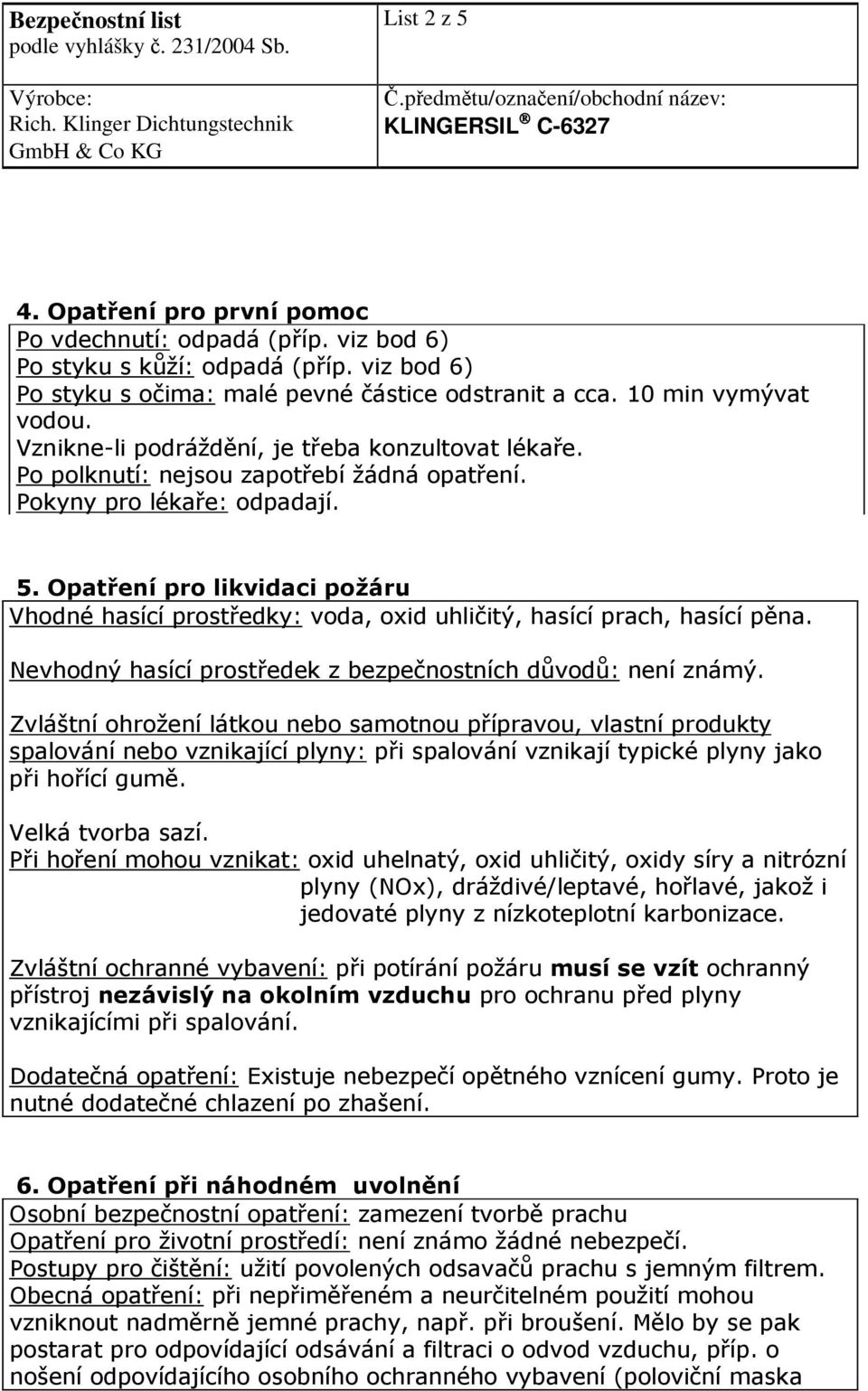 Opatření pro likvidaci požáru Vhodné hasící prostředky: voda, oxid uhličitý, hasící prach, hasící pěna. Nevhodný hasící prostředek z bezpečnostních důvodů: není známý.