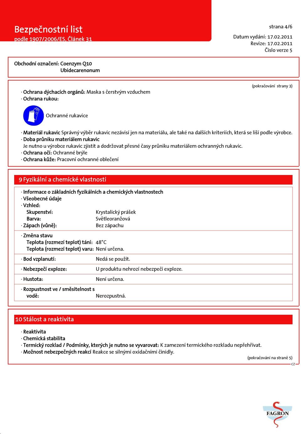 Ochrana očí: Ochranné brýle Ochrana kůže: Pracovní ochranné oblečení 9 Fyzikální a chemické vlastnosti Informace o základních fyzikálních a chemických vlastnostech Všeobecné údaje Vzhled: Skupenství: