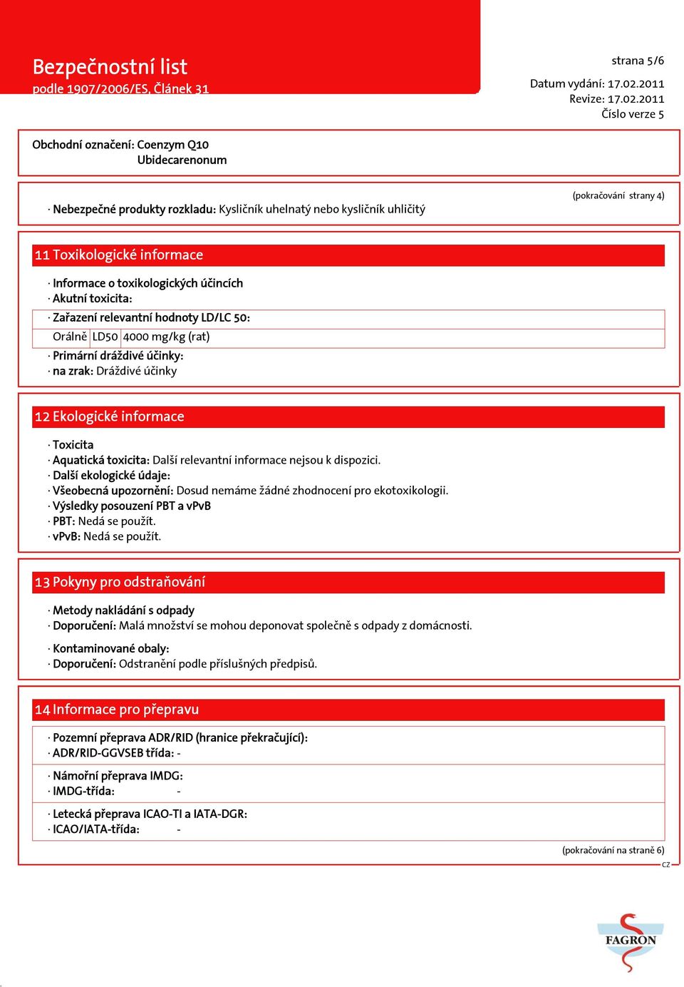 dispozici. Další ekologické údaje: Všeobecná upozornění: Dosud nemáme žádné zhodnocení pro ekotoxikologii. Výsledky posouzení PBT a vpvb PBT: Nedá se použít. vpvb: Nedá se použít.