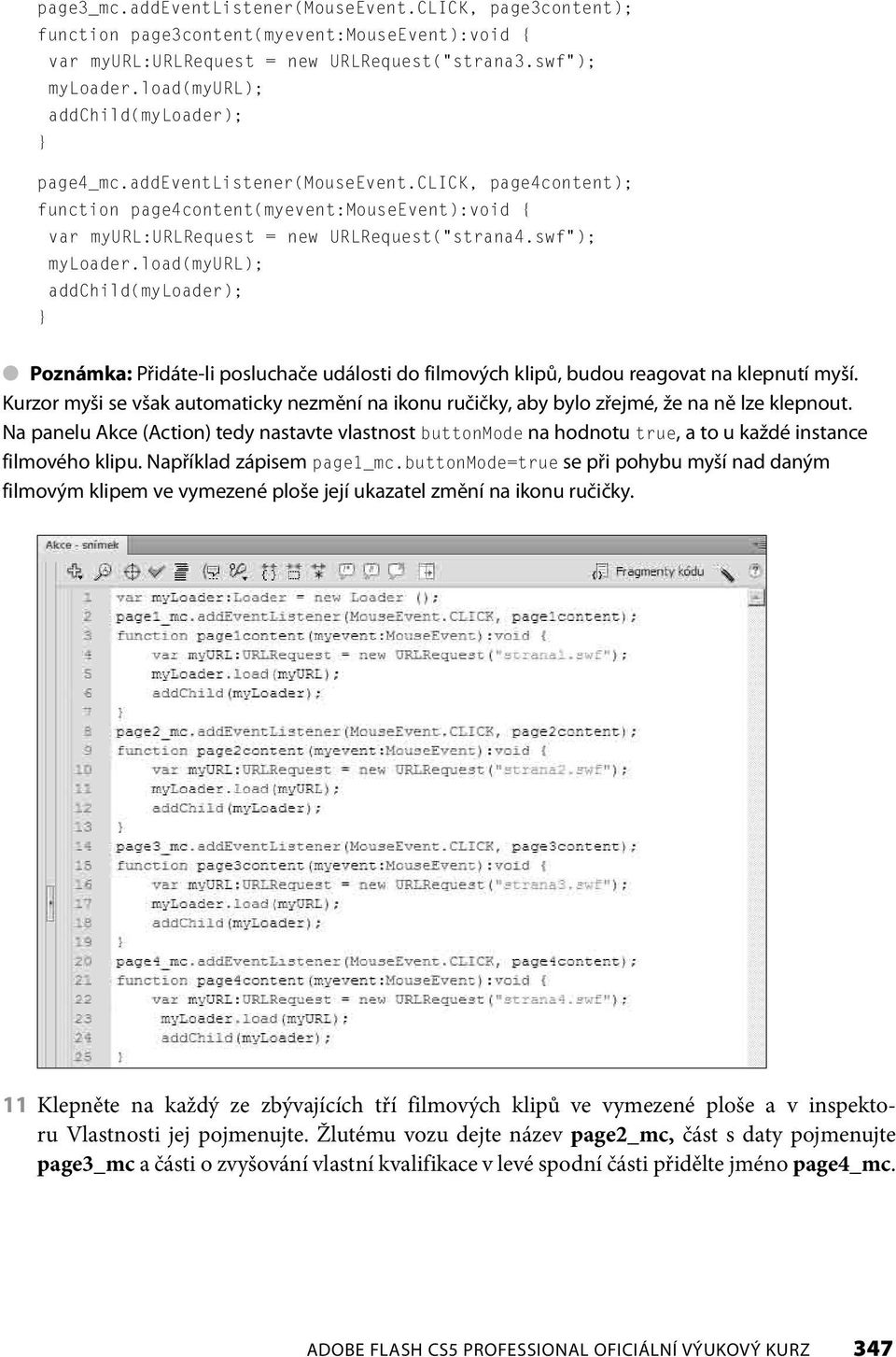 swf ); myloader.load(myurl); addchild(myloader); } Poznámka: Přidáte-li posluchače události do filmových klipů, budou reagovat na klepnutí myší.