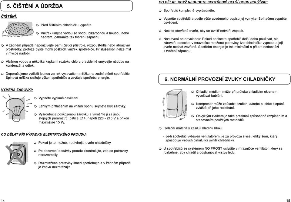 CO DĚLAT, KDYŽ NEBUDETE SPOTŘEBIČ DELŠÍ DOBU POUŽÍVAT: Spotřebič kompletně vyprázdněte. Vypněte spotřebič a podle výše uvedeného popisu jej vymyjte. Spínačem vypněte osvětlení.