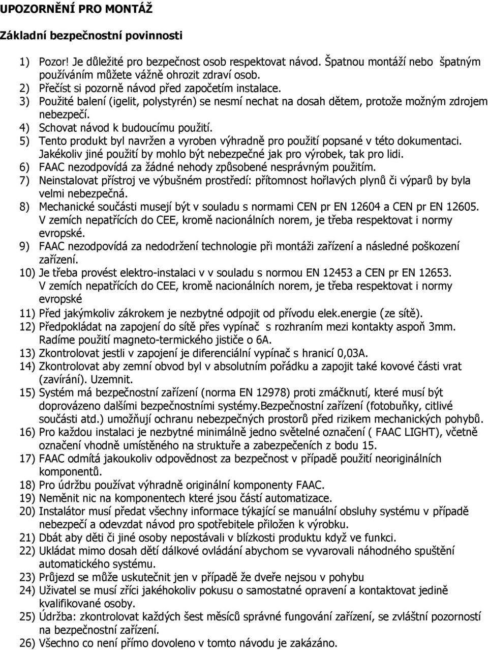 5) Tento produkt byl navržen a vyroben výhradně pro použití popsané v této dokumentaci. Jakékoliv jiné použití by mohlo být nebezpečné jak pro výrobek, tak pro lidi.