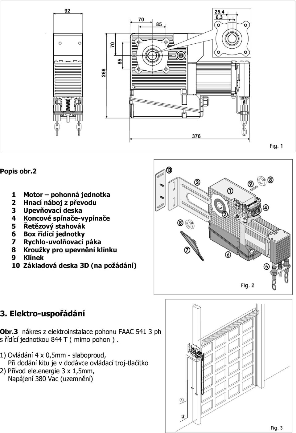 řídící jednotky 7 Rychlo-uvolňovací páka 8 Kroužky pro upevnění klínku 9 Klínek 10 Základová deska 3D (na požádání) 3.