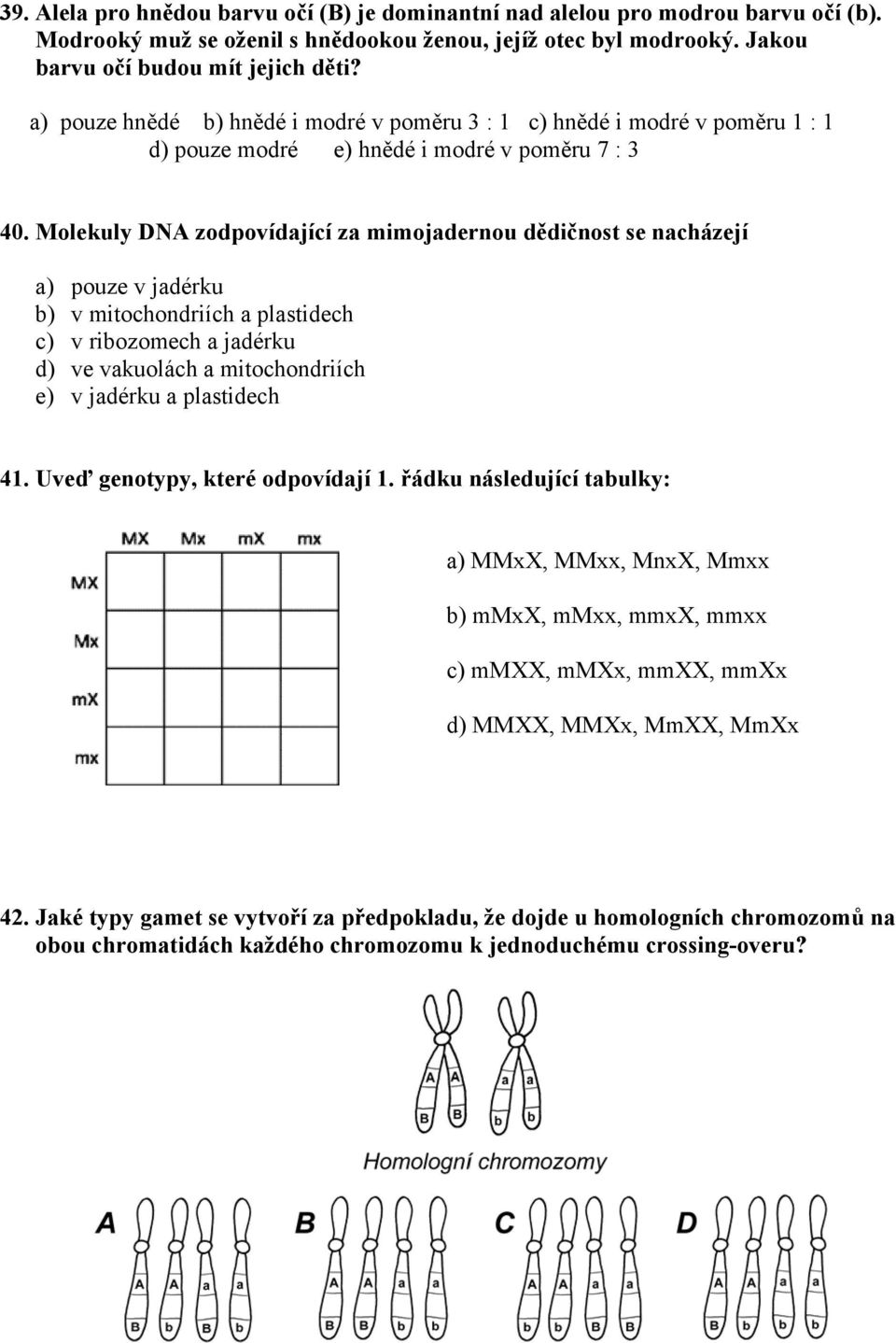 Molekuly DNA zodpovídající za mimojadernou dědičnost se nacházejí a) pouze v jadérku b) v mitochondriích a plastidech c) v ribozomech a jadérku d) ve vakuolách a mitochondriích e) v jadérku a