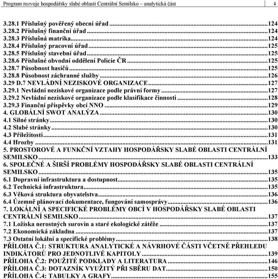 7 NEVLÁDNÍ NEZISKOVÉ ORGANIZACE...127 3.29.1 Nevládní neziskové organizace podle právní formy...127 3.29.2 Nevládní neziskové organizace podle klasifikace činnosti...128 3.29.3 Finanční příspěvky obcí NNO.