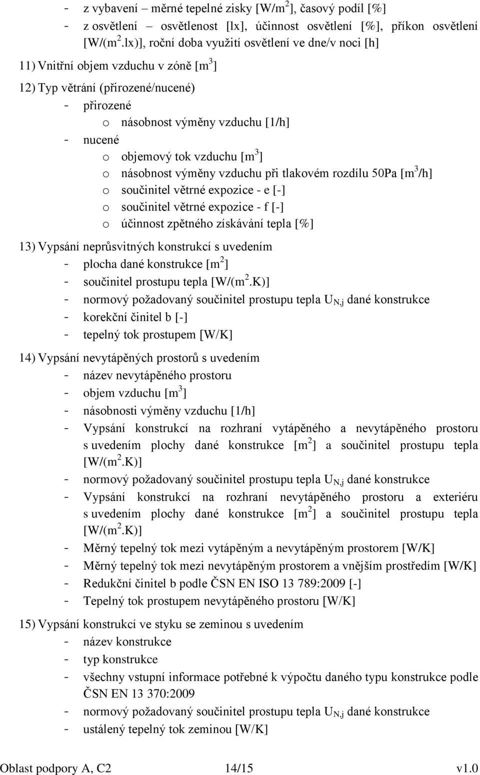 vzduchu [m 3 ] o násobnost výměny vzduchu při tlakovém rozdílu 50Pa [m 3 /h] o součinitel větrné expozice - e [-] o součinitel větrné expozice - f [-] o účinnost zpětného získávání tepla [%] 13)