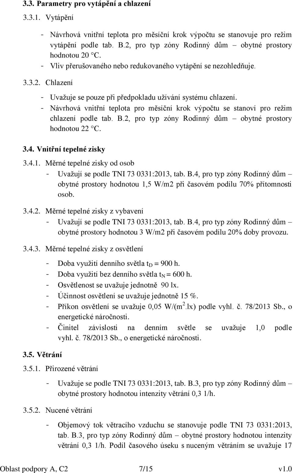 - Návrhová vnitřní teplota pro měsíční krok výpočtu se stanoví pro režim chlazení podle tab. B.2, pro typ zóny Rodinný dům obytné prostory hodnotou 22 C. 3.4. Vnitřní tepelné zisky 3.4.1.